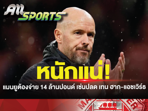 แมนยู ต้องจ่าย 14 ล้านปอนด์ เซ่นปลด เทน ฮาก-แอชเวิร์ธ