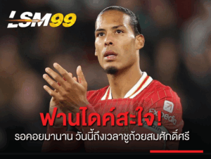 ฟาน ไดค์ สะใจ! รอคอยมานาน วันนี้ถึงเวลาชูถ้วยสมศักดิ์ศรี
