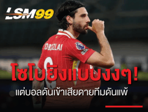 โซโบ ยิงแบบงงๆ! แต่บอลดันเข้าเสียดายทีมดันแพ้